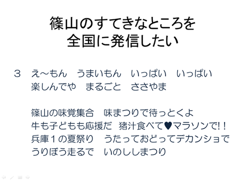 篠山のすてきなところを全国に発信したい 3.え～もん うまいもん いっぱい いっぱい 楽しんでや まるごと ささやま 篠山の味覚集合 味まつりで待っとくよ 牛も子どもも応援だ 猪汁食べて マラソンで！！ 兵庫1の夏祭り うたっておどってデカンショで うりぼう走るので いのししまつり