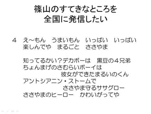 篠山のすてきなところを全国に発信したい 4.え～もん うまいもん いっぱい いっぱい 楽しんでや まるごと ささやま 知ってるかい？デカボーは 黒豆の4兄弟 ちょんまげのさむらいボーイは 彼女ができたまるいのくん アントシアニン・ストームで ささやま守るササグロー ささやまのヒーロー かわいがってや
